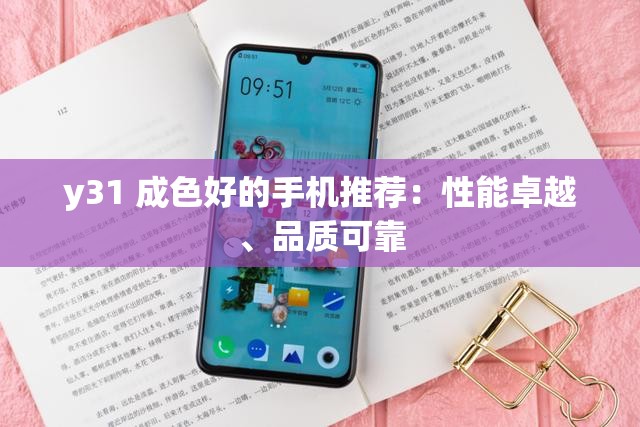 y31 成色好的手机推荐：性能卓越、品质可靠