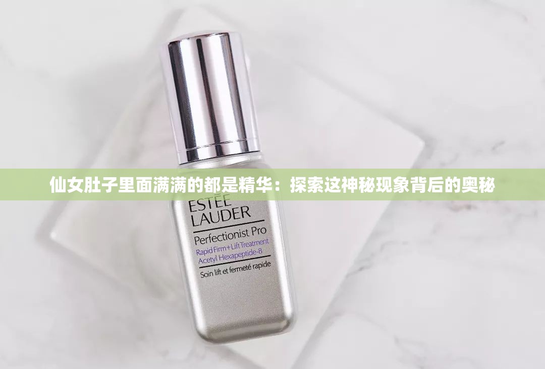仙女肚子里面满满的都是精华：探索这神秘现象背后的奥秘