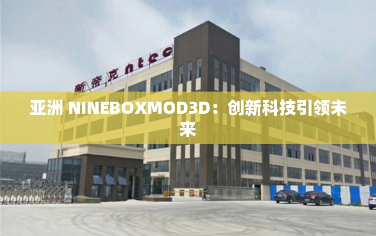 亚洲 NINEBOXMOD3D：创新科技引领未来