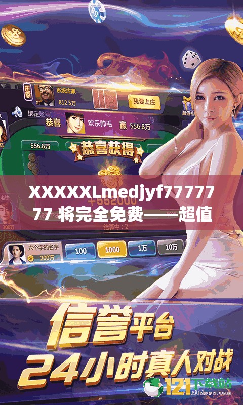 XXXXXLmedjyf7777777 将完全免费——超值福利等你来享