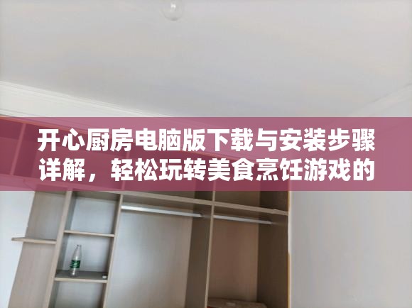 开心厨房电脑版下载与安装步骤详解，轻松玩转美食烹饪游戏的全攻略