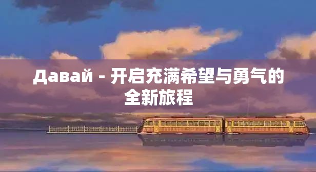Давай - 开启充满希望与勇气的全新旅程