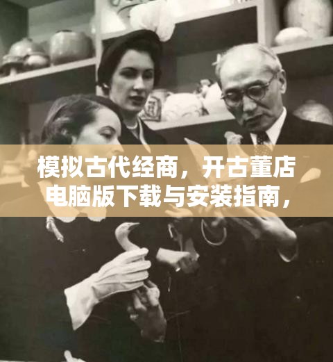 模拟古代经商，开古董店电脑版下载与安装指南，揭秘资源管理艺术