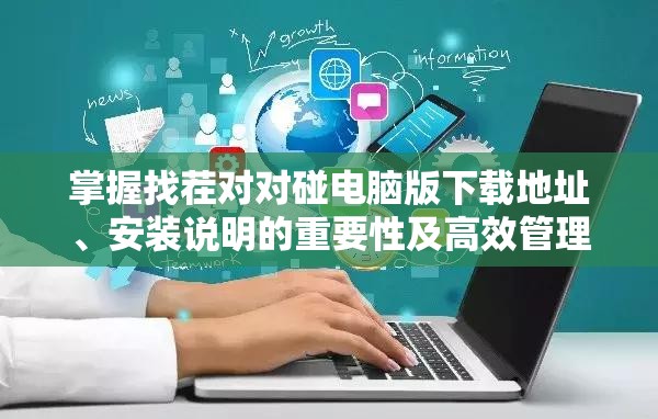 掌握找茬对对碰电脑版下载地址、安装说明的重要性及高效管理技巧