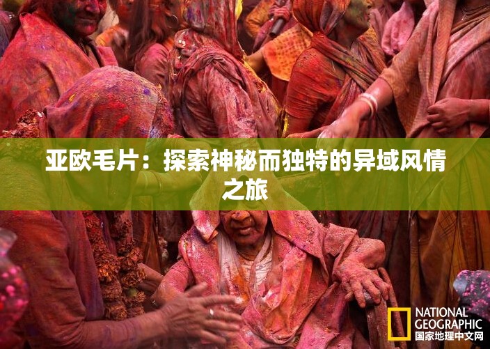 亚欧毛片：探索神秘而独特的异域风情之旅