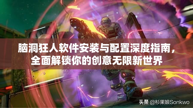 脑洞狂人软件安装与配置深度指南，全面解锁你的创意无限新世界