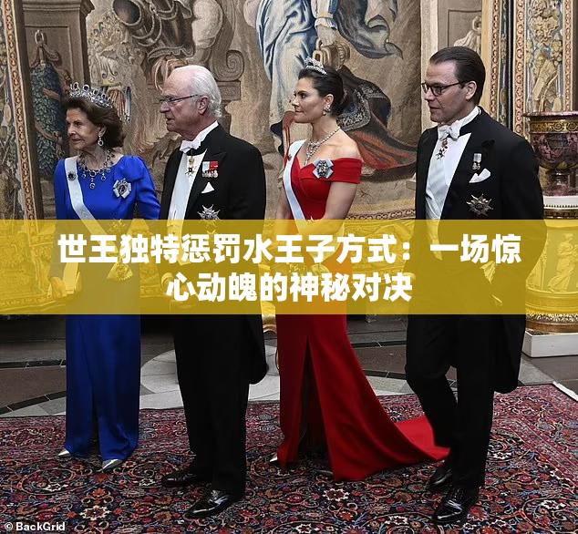 世王独特惩罚水王子方式：一场惊心动魄的神秘对决
