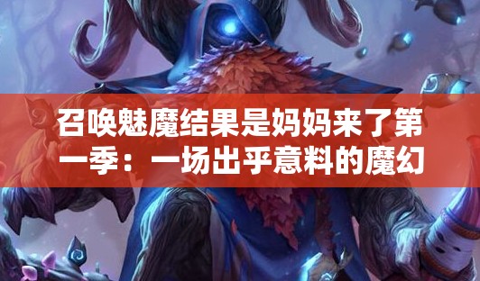 召唤魅魔结果是妈妈来了第一季：一场出乎意料的魔幻相遇