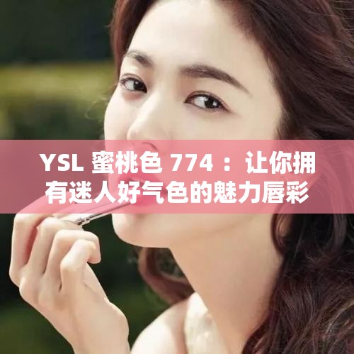 YSL 蜜桃色 774 ：让你拥有迷人好气色的魅力唇彩