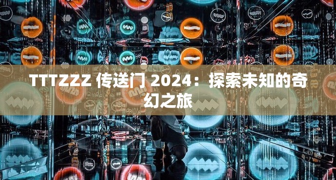 TTTZZZ 传送门 2024：探索未知的奇幻之旅