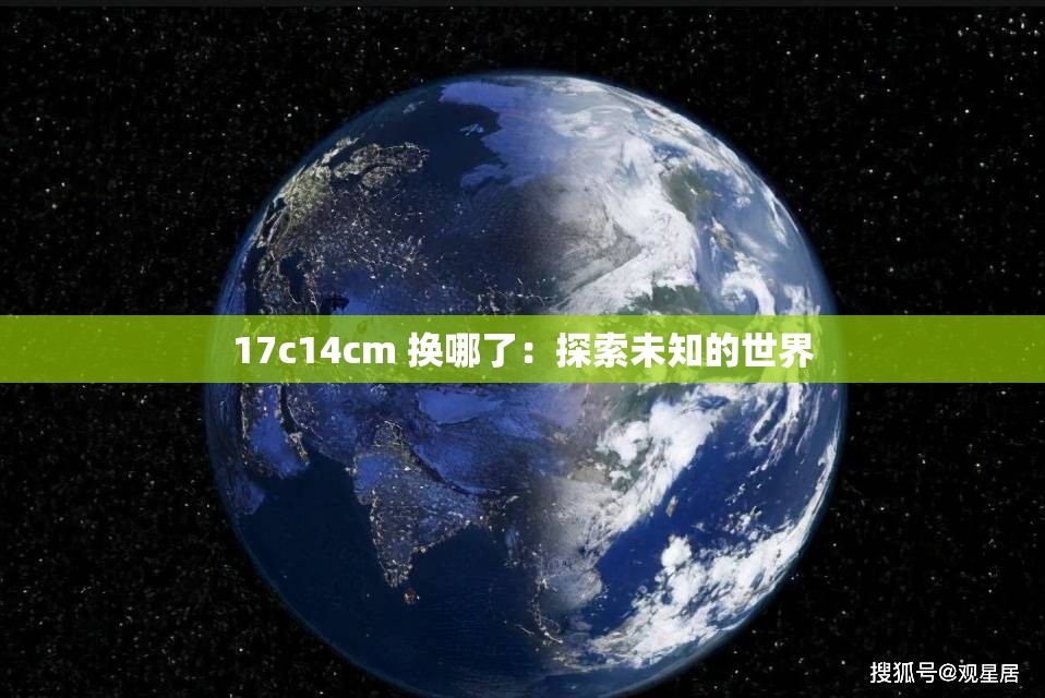 17c14cm 换哪了：探索未知的世界