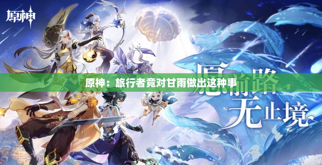 原神：旅行者竟对甘雨做出这种事