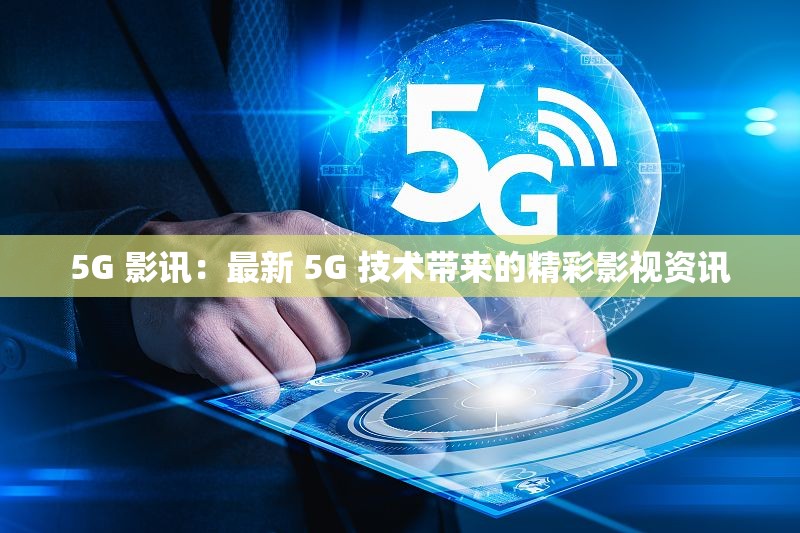 5G 影讯：最新 5G 技术带来的精彩影视资讯