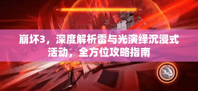 崩坏3，深度解析雷与光演绎沉浸式活动，全方位攻略指南