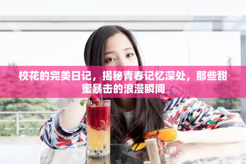 校花的完美日记，揭秘青春记忆深处，那些甜蜜暴击的浪漫瞬间
