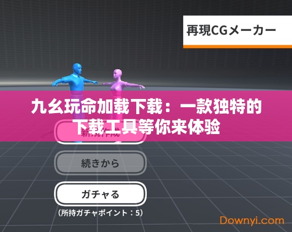 九幺玩命加载下载：一款独特的下载工具等你来体验