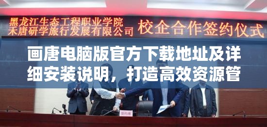 画唐电脑版官方下载地址及详细安装说明，打造高效资源管理的必备指南