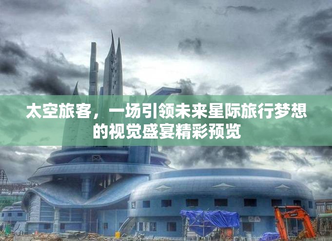 太空旅客，一场引领未来星际旅行梦想的视觉盛宴精彩预览