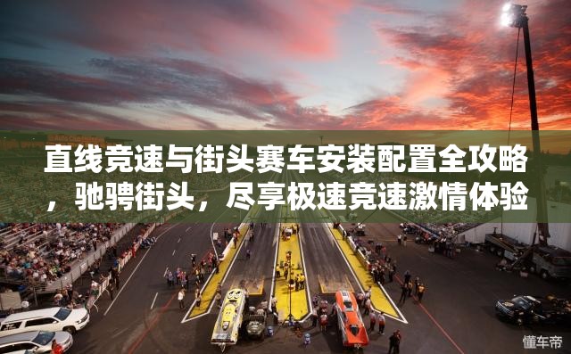 直线竞速与街头赛车安装配置全攻略，驰骋街头，尽享极速竞速激情体验