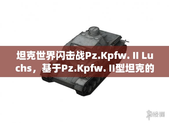 坦克世界闪击战Pz.Kpfw. II Luchs，基于Pz.Kpfw. II型坦克的侦察坦克深度解析