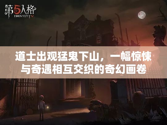 道士出观猛鬼下山，一幅惊悚与奇遇相互交织的奇幻画卷