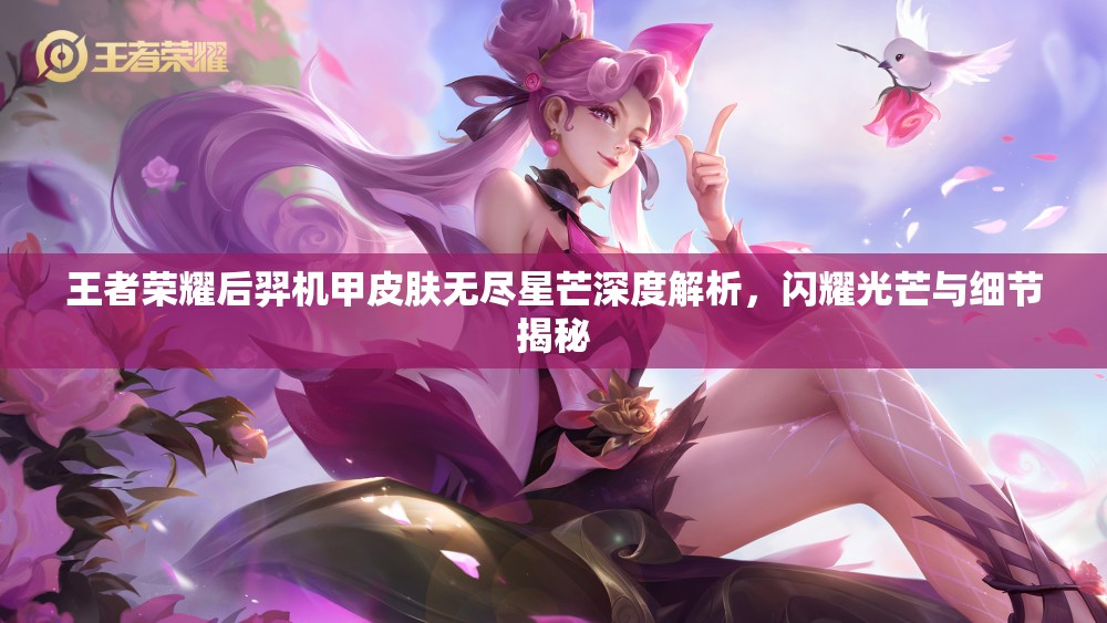 王者荣耀后羿机甲皮肤无尽星芒深度解析，闪耀光芒与细节揭秘