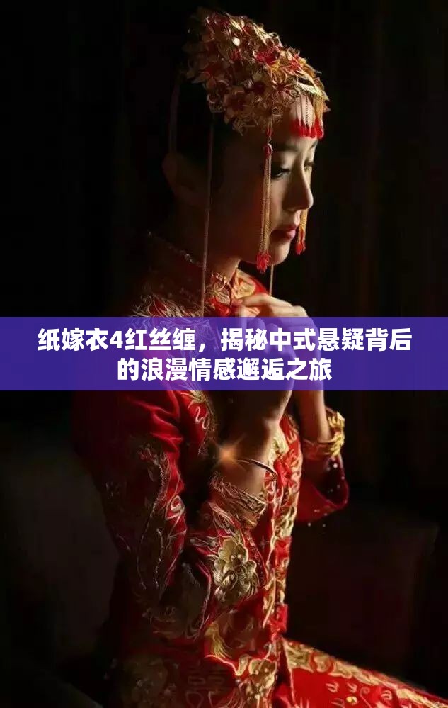 纸嫁衣4红丝缠，揭秘中式悬疑背后的浪漫情感邂逅之旅