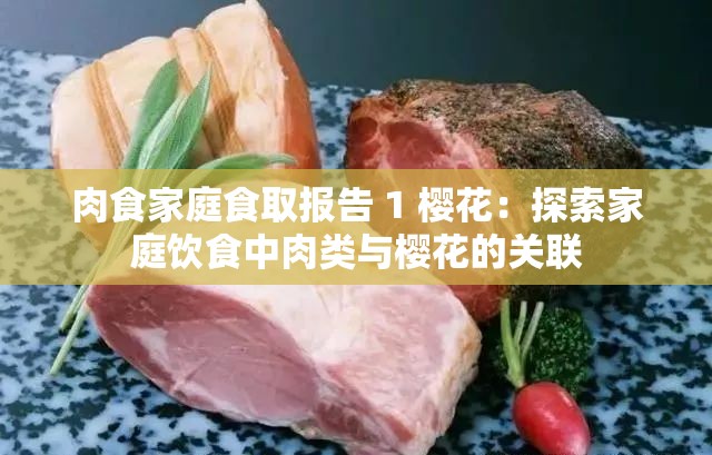 肉食家庭食取报告 1 樱花：探索家庭饮食中肉类与樱花的关联