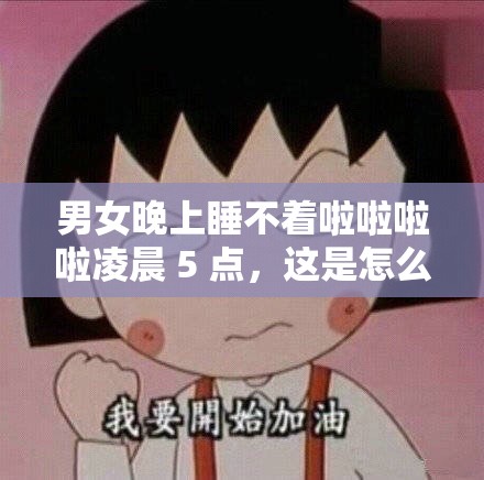 男女晚上睡不着啦啦啦啦凌晨 5 点，这是怎么了？