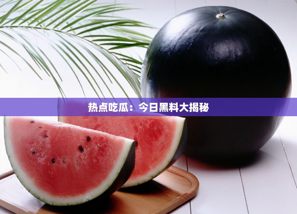 热点吃瓜：今日黑料大揭秘
