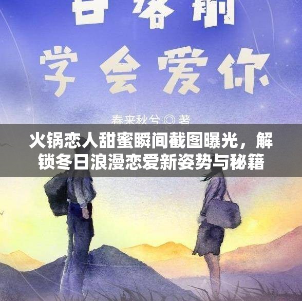 火锅恋人甜蜜瞬间截图曝光，解锁冬日浪漫恋爱新姿势与秘籍