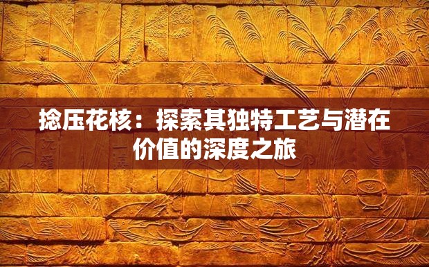 捻压花核：探索其独特工艺与潜在价值的深度之旅