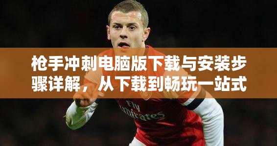 枪手冲刺电脑版下载与安装步骤详解，从下载到畅玩一站式指南