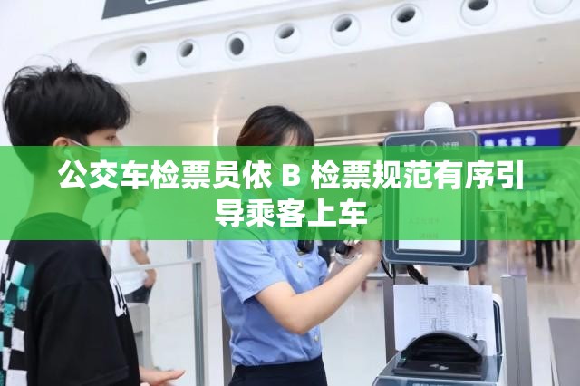 公交车检票员依 B 检票规范有序引导乘客上车