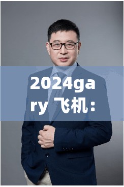 2024gary 飞机：关于其性能特点与未来发展前景的探讨