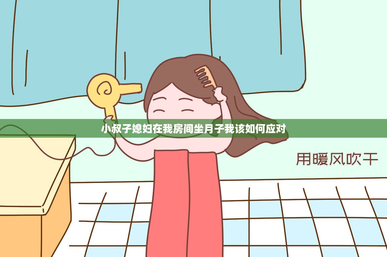 小叔子媳妇在我房间坐月子我该如何应对
