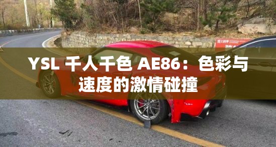 YSL 千人千色 AE86：色彩与速度的激情碰撞