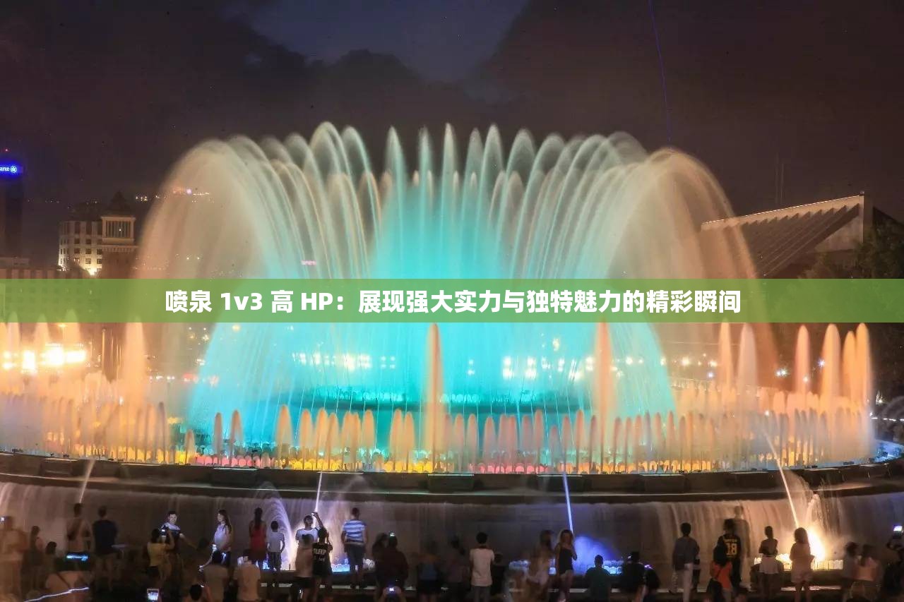 喷泉 1v3 高 HP：展现强大实力与独特魅力的精彩瞬间