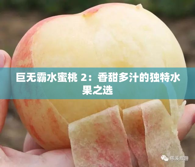 巨无霸水蜜桃 2：香甜多汁的独特水果之选