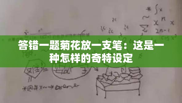 答错一题菊花放一支笔：这是一种怎样的奇特设定