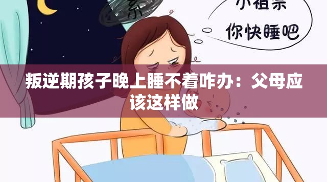 叛逆期孩子晚上睡不着咋办：父母应该这样做