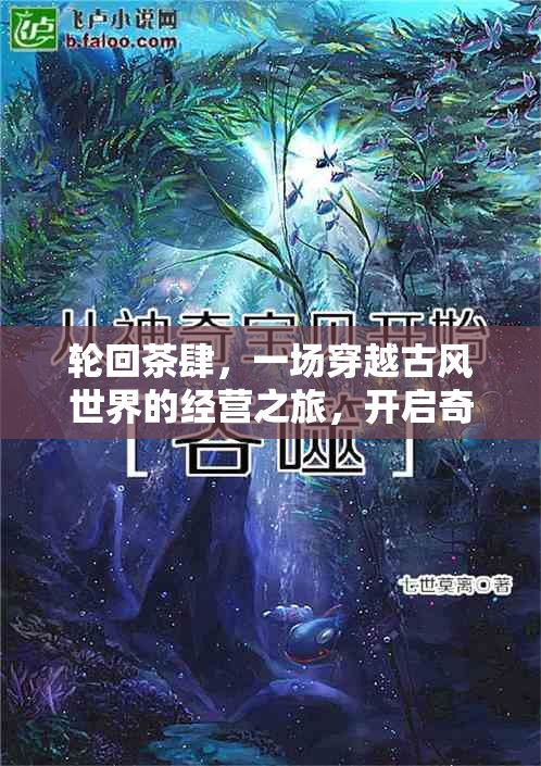 轮回茶肆，一场穿越古风世界的经营之旅，开启奇妙探索之旅