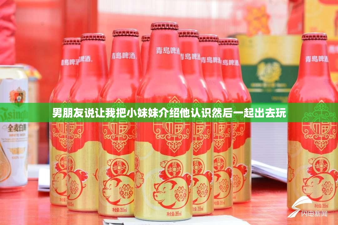 男朋友说让我把小妹妹介绍他认识然后一起出去玩