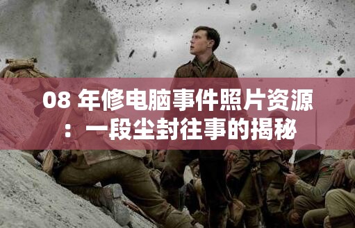 08 年修电脑事件照片资源：一段尘封往事的揭秘