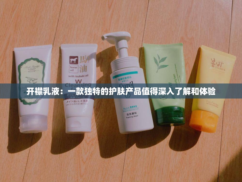 开襟乳液：一款独特的护肤产品值得深入了解和体验