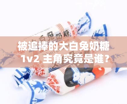 被追捧的大白兔奶糖 1v2 主角究竟是谁？