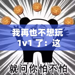 我再也不想玩 1v1 了：这游戏体验糟糕透顶
