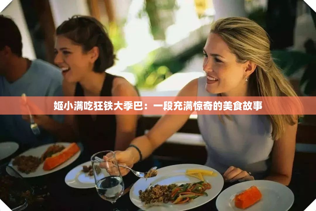 姬小满吃狂铁大季巴：一段充满惊奇的美食故事