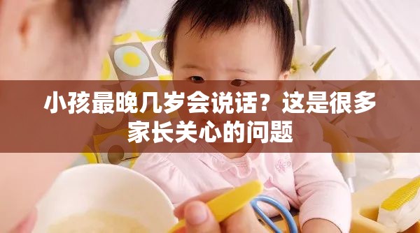 小孩最晚几岁会说话？这是很多家长关心的问题