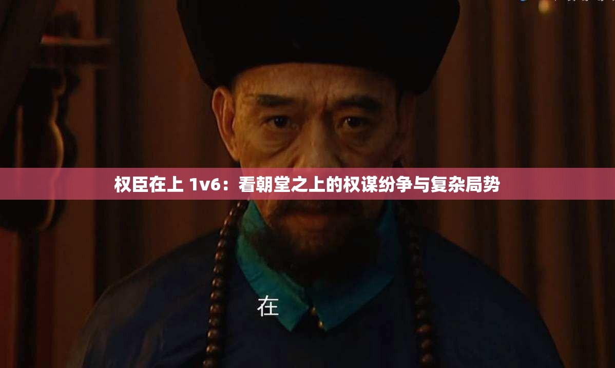 权臣在上 1v6：看朝堂之上的权谋纷争与复杂局势